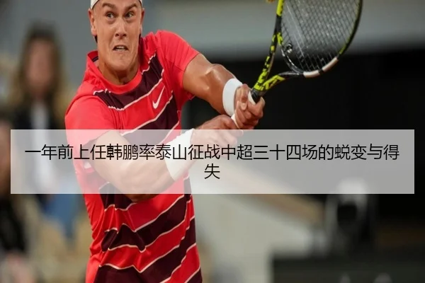一年前上任韩鹏率泰山征战中超三十四场的蜕变与得失